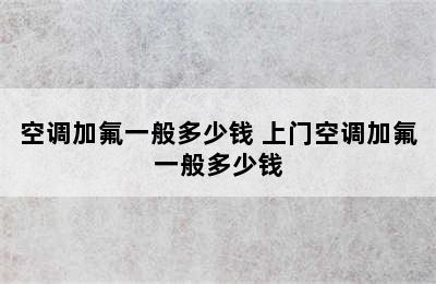 空调加氟一般多少钱 上门空调加氟一般多少钱